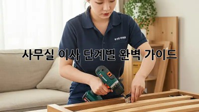 사무실 이사, 단계별 완벽 가이드!
